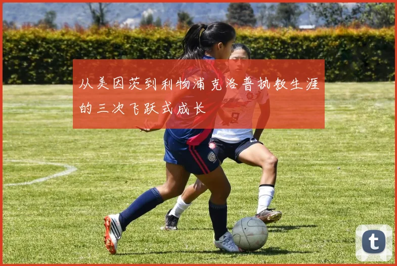 从美因茨到利物浦克洛普执教生涯的三次飞跃式成长