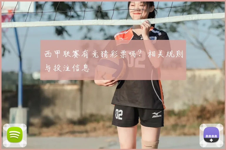 西甲联赛有竞猜彩票吗?相关规则与投注信息