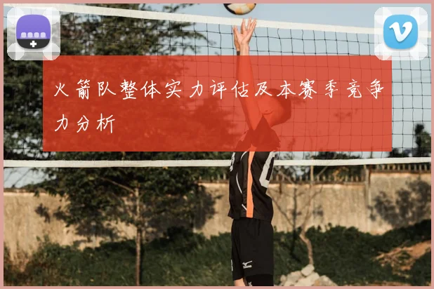 火箭队整体实力评估及本赛季竞争力分析
