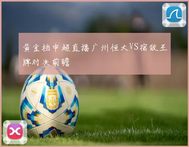 黄金档中超直播广州恒大VS宿敌王牌对决前瞻