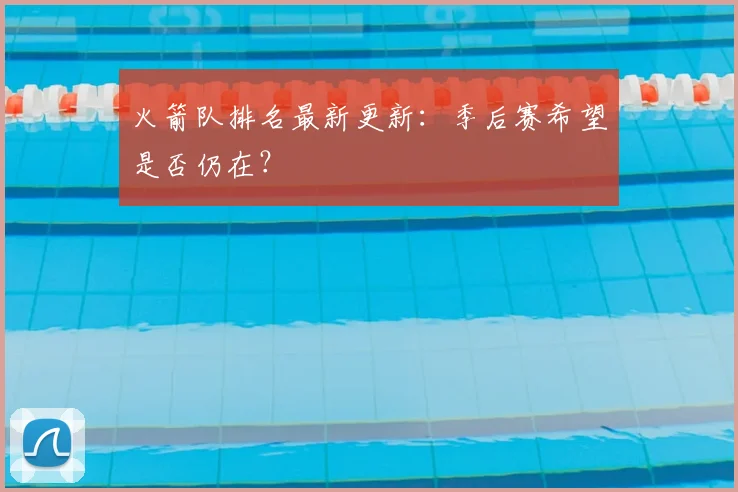 火箭队排名最新更新:季后赛希望是否仍在?