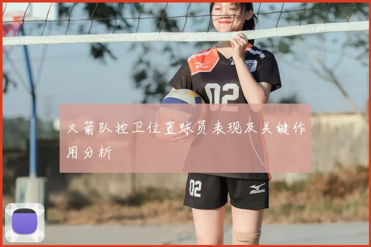 火箭队控卫位置球员表现及关键作用分析